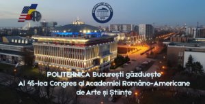 POLITEHNICA București găzduește Al 45-lea Congres al Academiei Româno-Americane de Arte și Științe