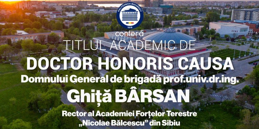 POLITEHNICA București va acorda, marți, 10.12.2024, Titlul Academic de DOCTOR HONORIS CAUSA domnului General de brigada Prof.dr.ing. Ghiță BÂRSAN